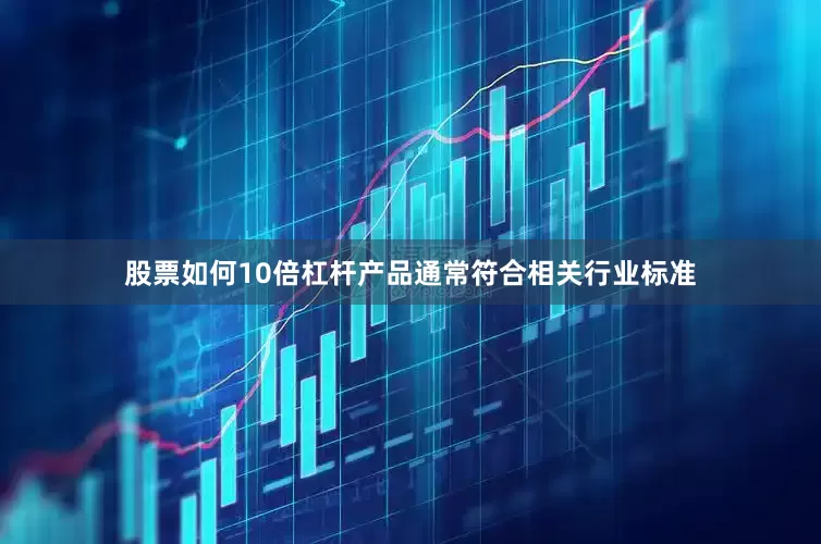 股票如何10倍杠杆产品通常符合相关行业标准