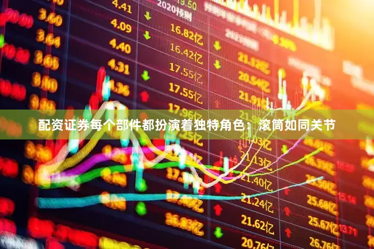 配资证券每个部件都扮演着独特角色：滚筒如同关节