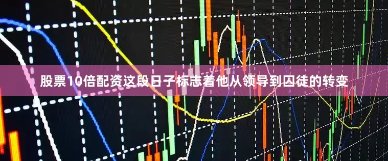 股票10倍配资这段日子标志着他从领导到囚徒的转变