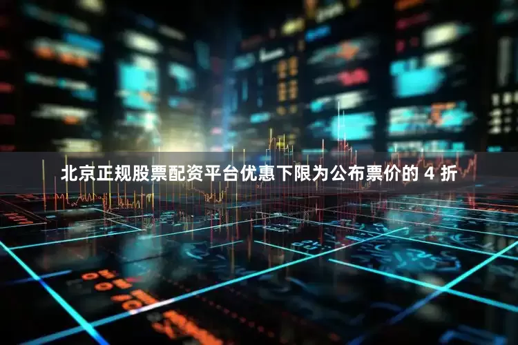 北京正规股票配资平台优惠下限为公布票价的 4 折