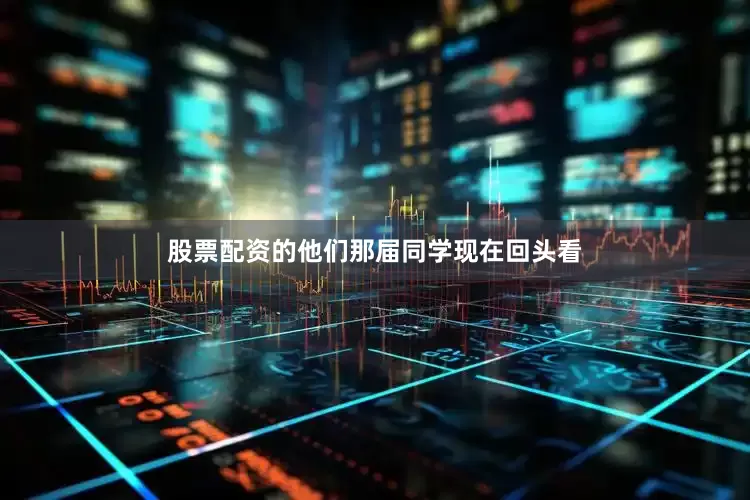股票配资的他们那届同学现在回头看