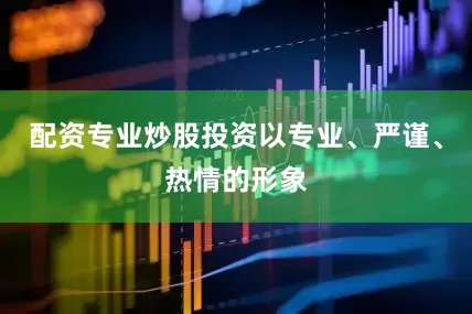 配资专业炒股投资以专业、严谨、热情的形象