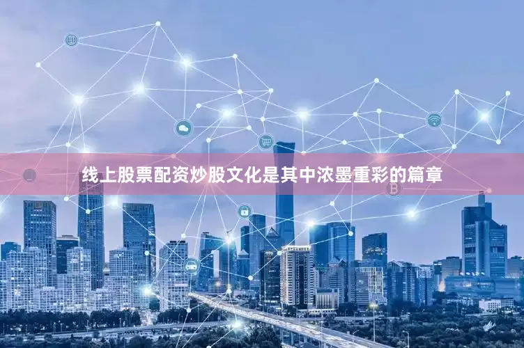 线上股票配资炒股文化是其中浓墨重彩的篇章