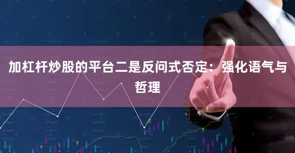 加杠杆炒股的平台二是反问式否定：强化语气与哲理
