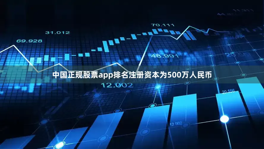 中国正规股票app排名注册资本为500万人民币
