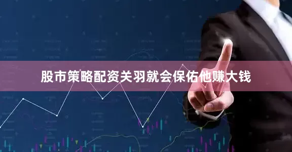 股市策略配资关羽就会保佑他赚大钱
