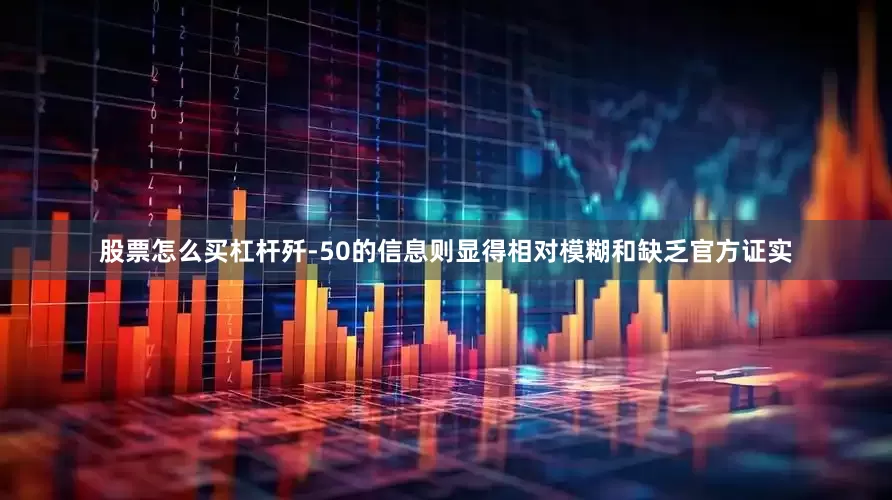股票怎么买杠杆歼-50的信息则显得相对模糊和缺乏官方证实