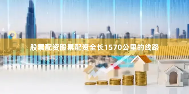 股票配资股票配资全长1570公里的线路