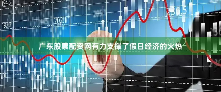 广东股票配资网有力支撑了假日经济的火热