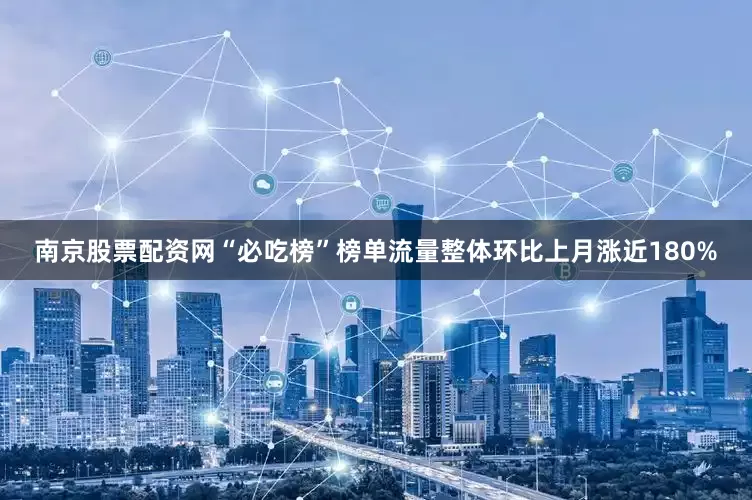南京股票配资网“必吃榜”榜单流量整体环比上月涨近180%