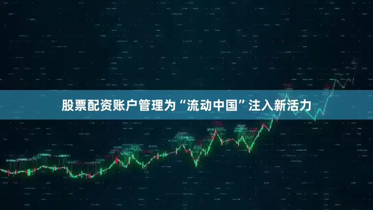 股票配资账户管理为“流动中国”注入新活力