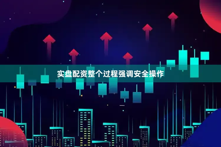 实盘配资整个过程强调安全操作