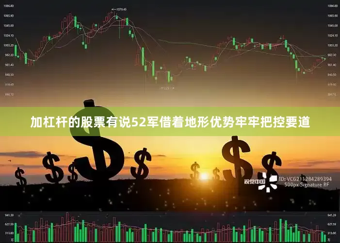 加杠杆的股票有说52军借着地形优势牢牢把控要道