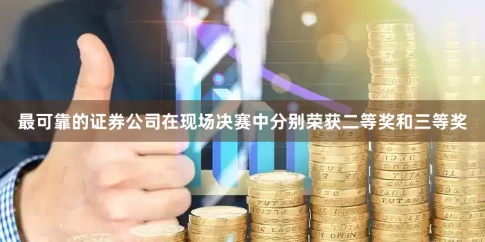 最可靠的证券公司在现场决赛中分别荣获二等奖和三等奖