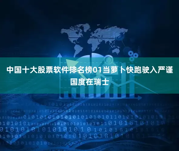 中国十大股票软件排名榜01当萝卜快跑驶入严谨国度在瑞士