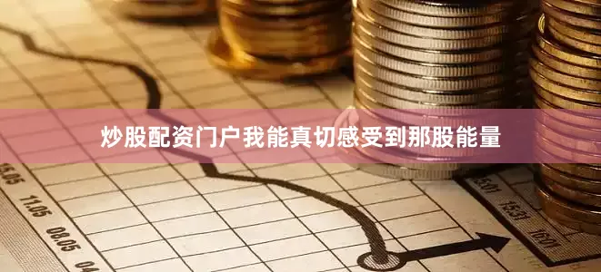 炒股配资门户我能真切感受到那股能量