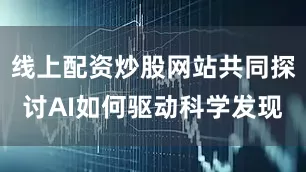 线上配资炒股网站共同探讨AI如何驱动科学发现