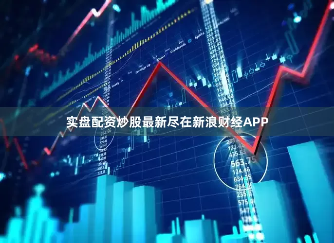 实盘配资炒股最新尽在新浪财经APP
